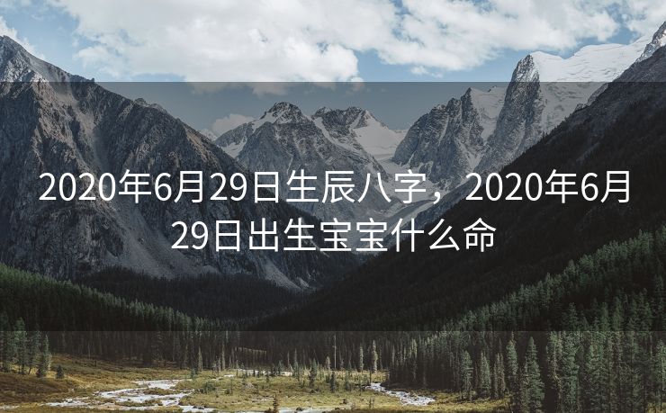 2020年6月29日生辰八字，2020年6月29日出生宝宝什么命