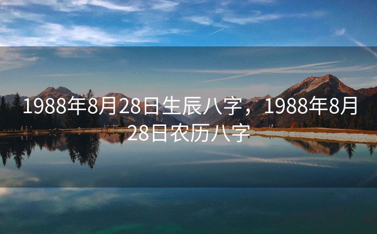 1988年8月28日生辰八字，1988年8月28日农历八字