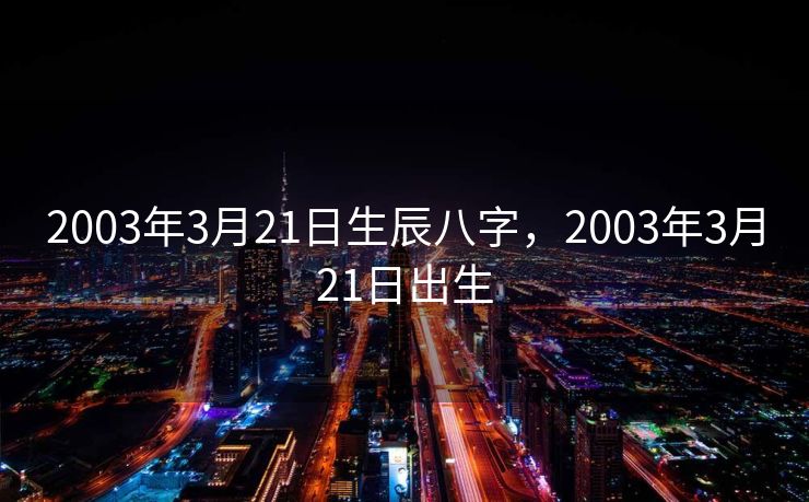 2003年3月21日生辰八字，2003年3月21日出生