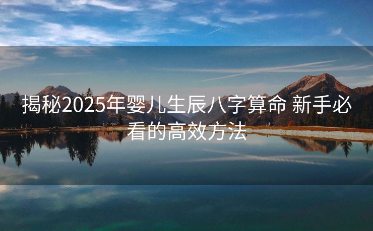 揭秘2025年婴儿生辰八字算命 新手必看的高效方法