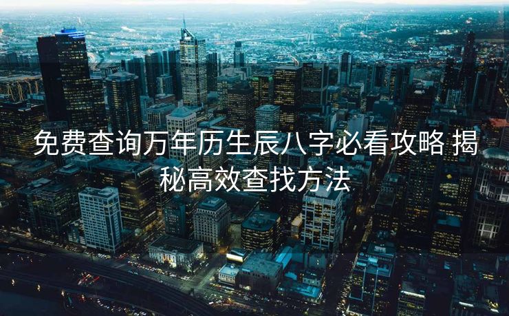 免费查询万年历生辰八字必看攻略 揭秘高效查找方法
