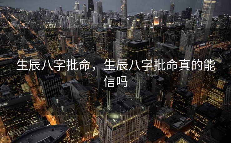生辰八字批命，生辰八字批命真的能信吗