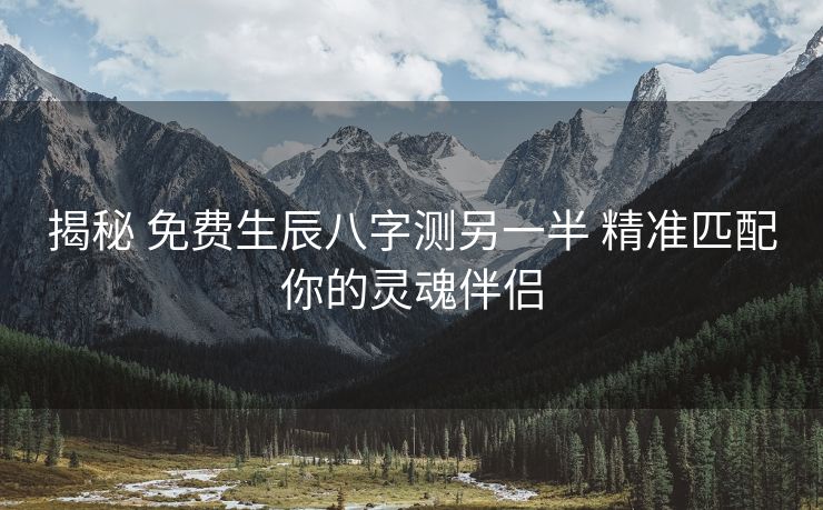 揭秘 免费生辰八字测另一半 精准匹配你的灵魂伴侣
