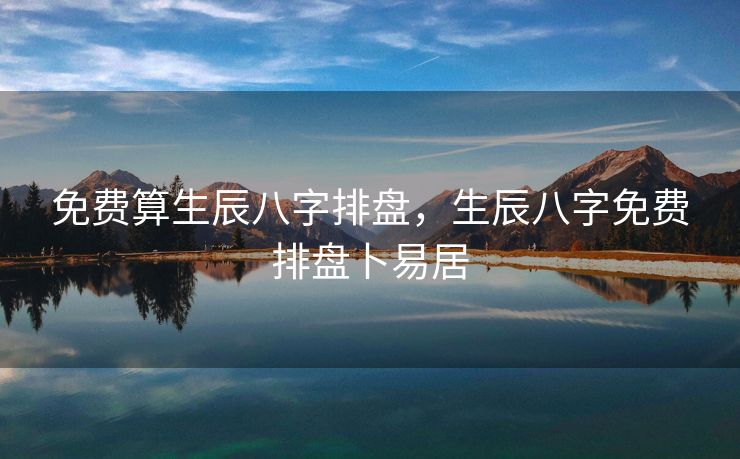 免费算生辰八字排盘，生辰八字免费排盘卜易居