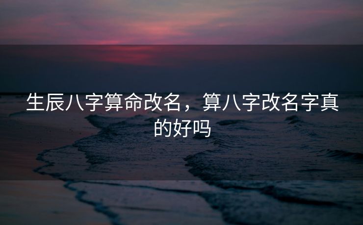 生辰八字算命改名，算八字改名字真的好吗