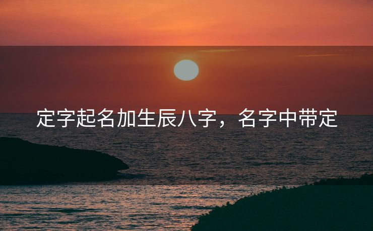 定字起名加生辰八字，名字中带定
