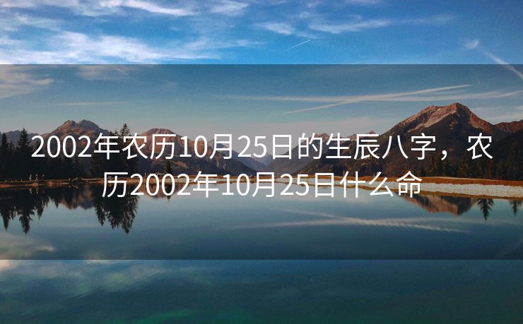 2002年农历10月25日的生辰八字，农历2002年10月25日什么命