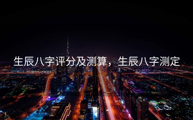 生辰八字评分及测算，生辰八字测定