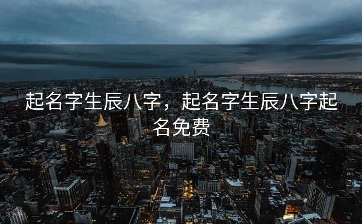 起名字生辰八字，起名字生辰八字起名免费
