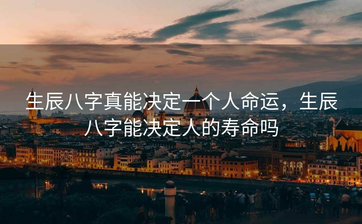 生辰八字真能决定一个人命运，生辰八字能决定人的寿命吗