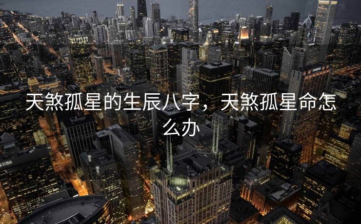 天煞孤星的生辰八字，天煞孤星命怎么办