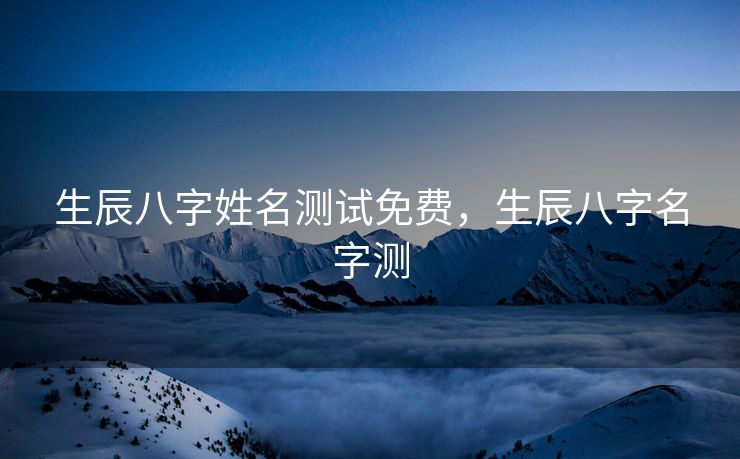 生辰八字姓名测试免费，生辰八字名字测