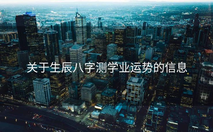 关于生辰八字测学业运势的信息