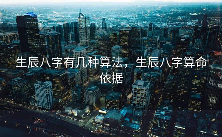 生辰八字有几种算法，生辰八字算命依据