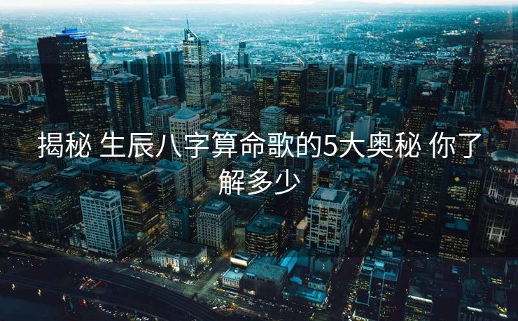 揭秘 生辰八字算命歌的5大奥秘 你了解多少