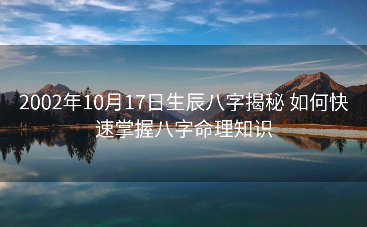 2002年10月17日生辰八字揭秘 如何快速掌握八字命理知识