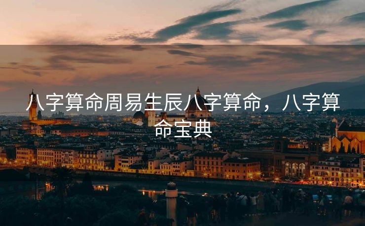 八字算命周易生辰八字算命，八字算命宝典