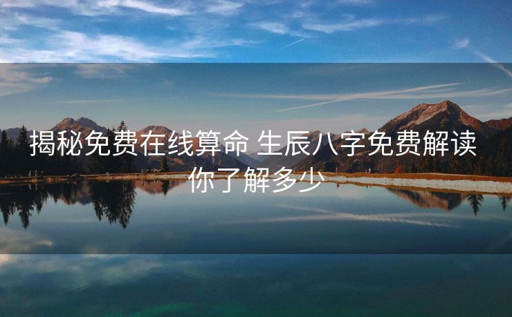揭秘免费在线算命 生辰八字免费解读 你了解多少