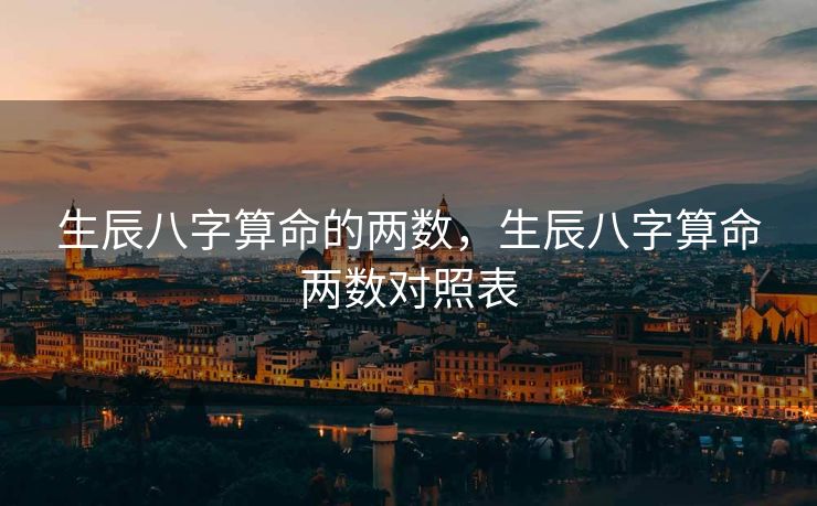 生辰八字算命的两数，生辰八字算命两数对照表