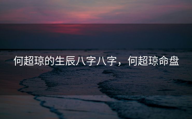 何超琼的生辰八字八字，何超琼命盘