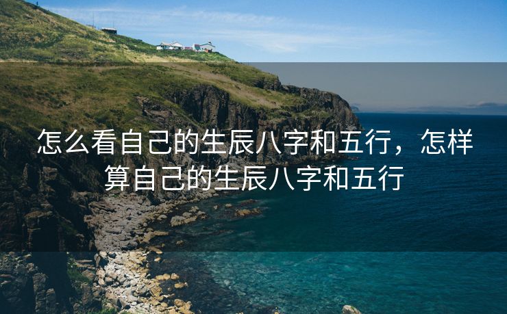 怎么看自己的生辰八字和五行，怎样算自己的生辰八字和五行