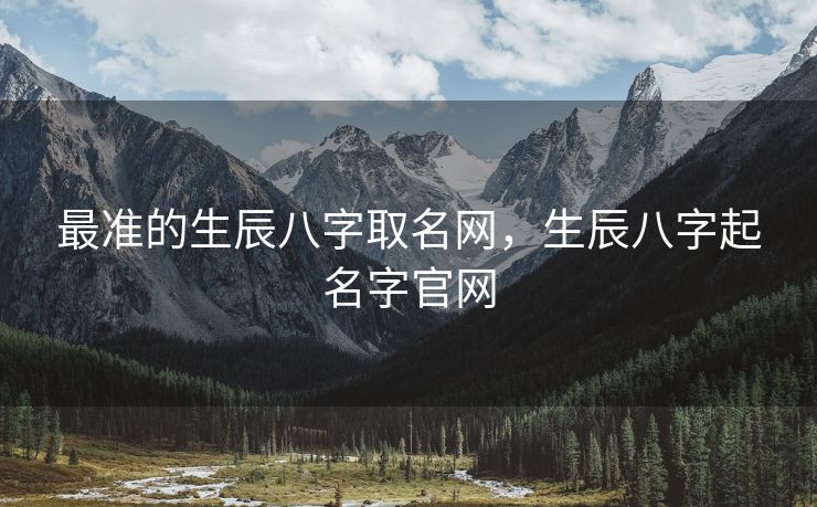 最准的生辰八字取名网，生辰八字起名字官网