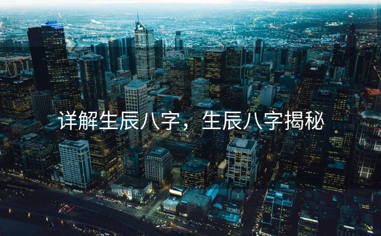 详解生辰八字，生辰八字揭秘
