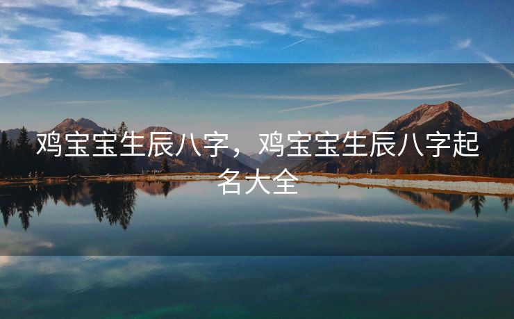 鸡宝宝生辰八字，鸡宝宝生辰八字起名大全