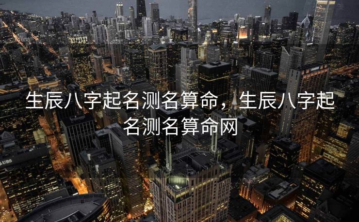 生辰八字起名测名算命，生辰八字起名测名算命网