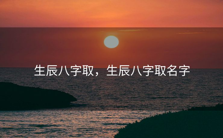 生辰八字取，生辰八字取名字