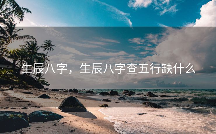 生辰八字，生辰八字查五行缺什么