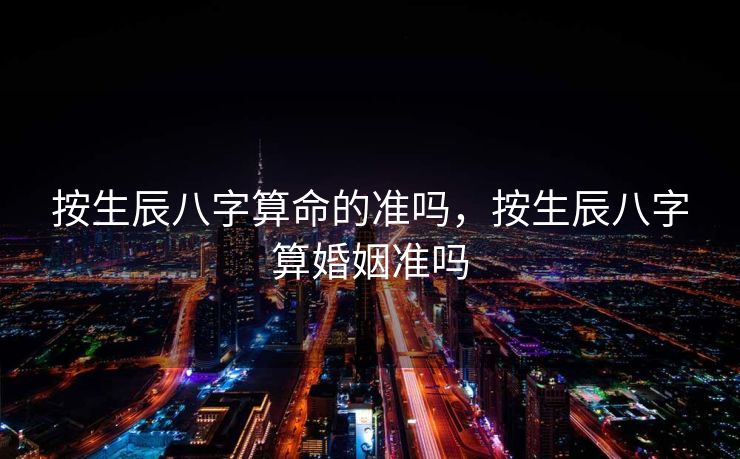 按生辰八字算命的准吗，按生辰八字算婚姻准吗