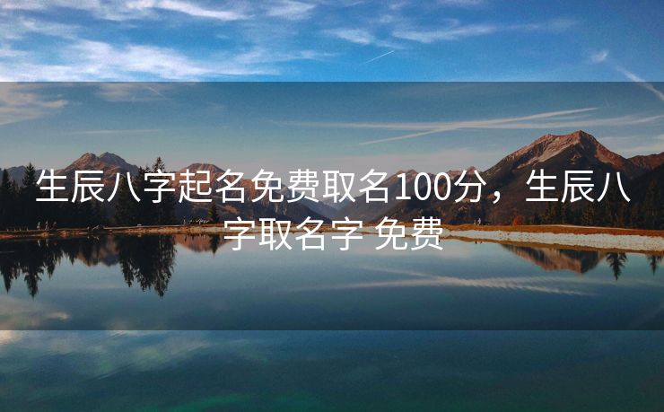 生辰八字起名免费取名100分，生辰八字取名字 免费