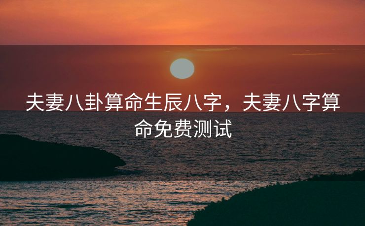 夫妻八卦算命生辰八字，夫妻八字算命免费测试