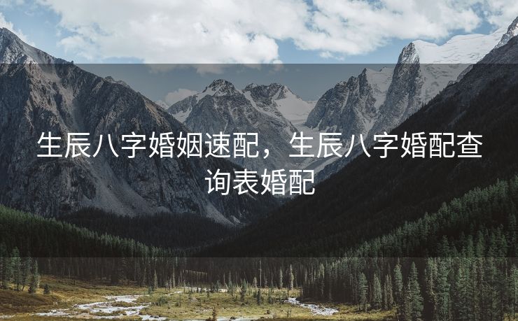 生辰八字婚姻速配，生辰八字婚配查询表婚配