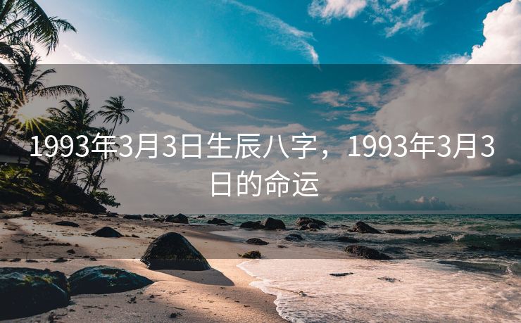 1993年3月3日生辰八字，1993年3月3日的命运