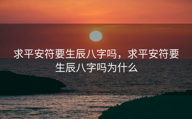 求平安符要生辰八字吗，求平安符要生辰八字吗为什么