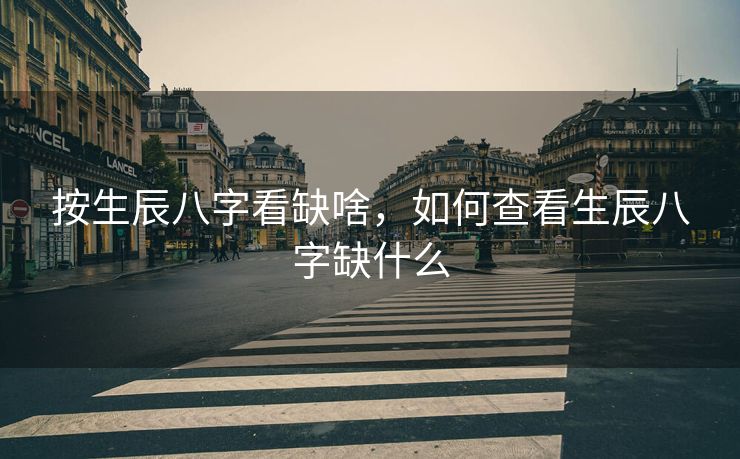 按生辰八字看缺啥，如何查看生辰八字缺什么