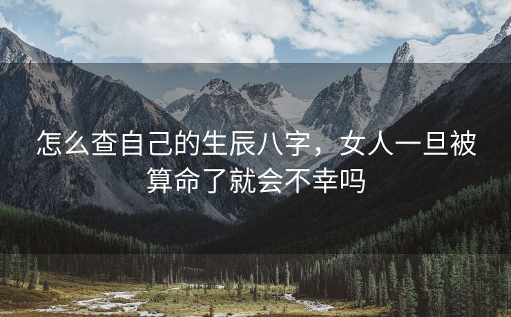 怎么查自己的生辰八字，女人一旦被算命了就会不幸吗