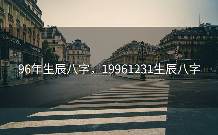 96年生辰八字，19961231生辰八字