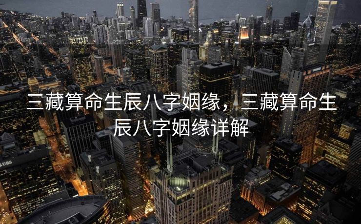 三藏算命生辰八字姻缘，三藏算命生辰八字姻缘详解