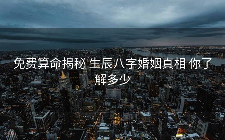 免费算命揭秘 生辰八字婚姻真相 你了解多少