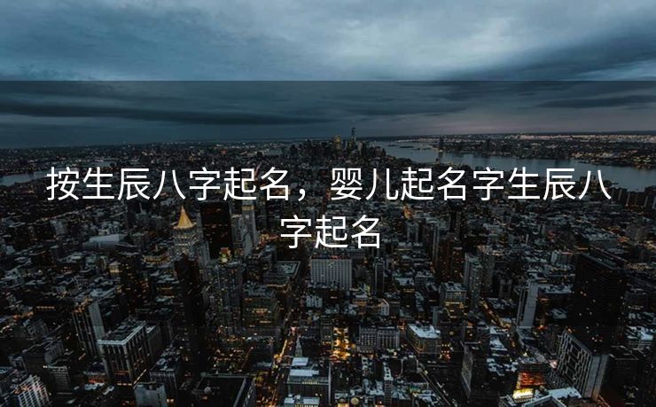 按生辰八字起名，婴儿起名字生辰八字起名
