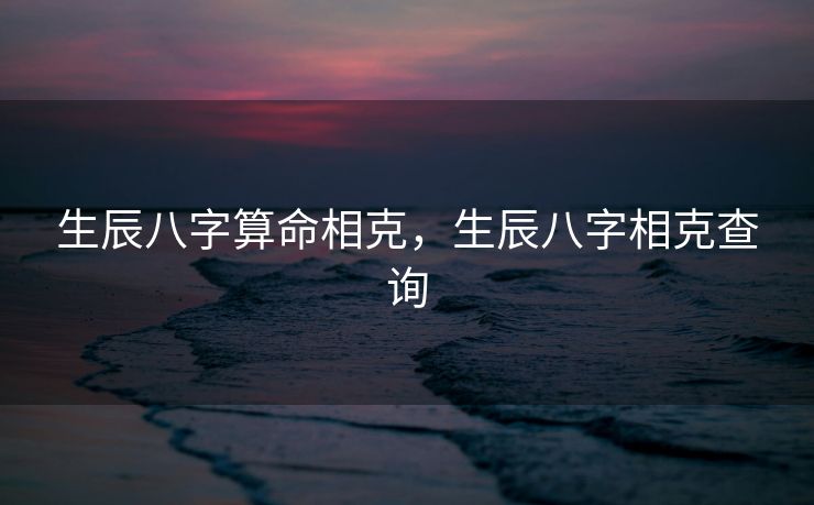 生辰八字算命相克，生辰八字相克查询