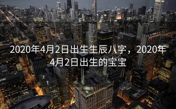 2020年4月2日出生生辰八字，2020年4月2日出生的宝宝