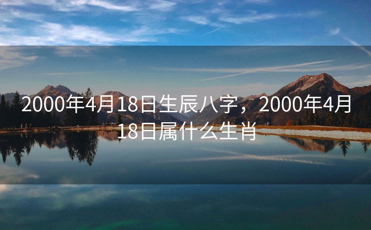 2000年4月18日生辰八字，2000年4月18日属什么生肖