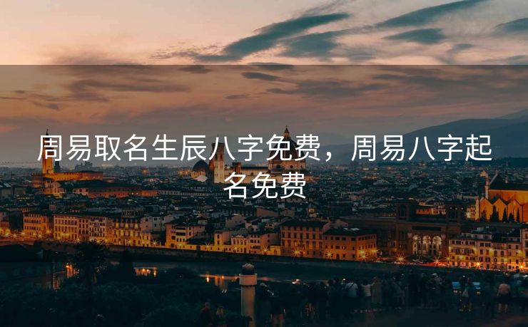 周易取名生辰八字免费，周易八字起名免费