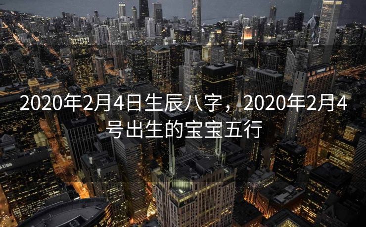 2020年2月4日生辰八字，2020年2月4号出生的宝宝五行