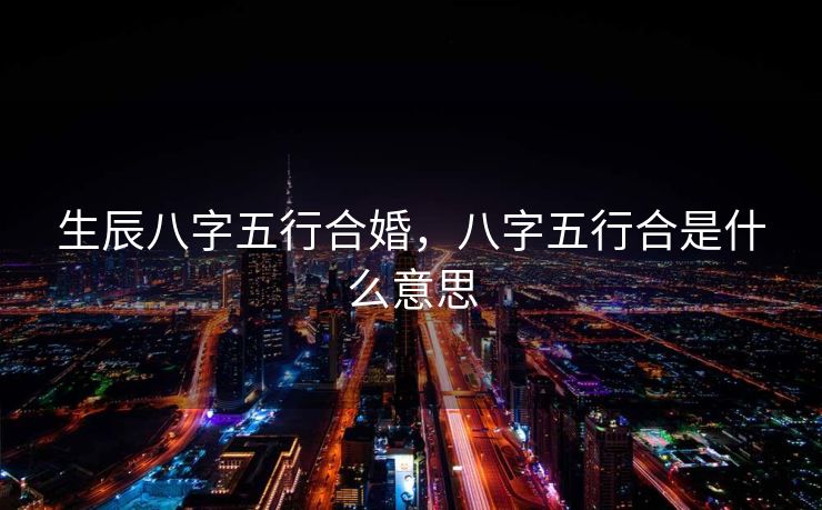 生辰八字五行合婚，八字五行合是什么意思