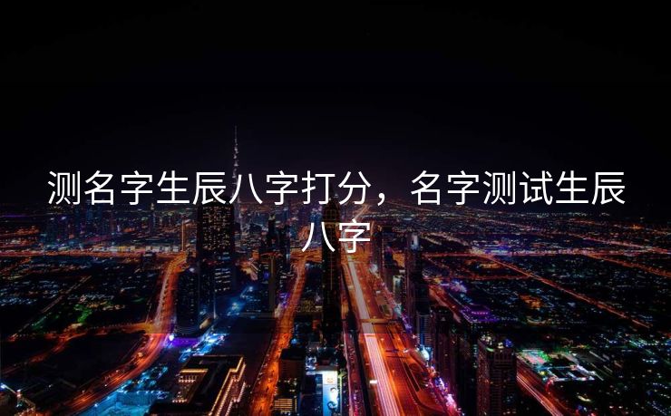 测名字生辰八字打分，名字测试生辰八字